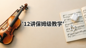 2026 年 0 基础小提琴保姆级教学 12 讲：从零开始拉出《梁祝》般丝滑旋律 (附网盘下载)